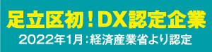 足立区初!DX認定企業!2022年1月:経済産業省より認定,2024年1月:経済産業省より認定更新